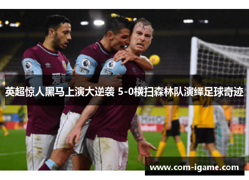 英超惊人黑马上演大逆袭 5-0横扫森林队演绎足球奇迹