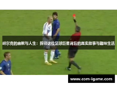 胡尔克的幽默与人生:探寻这位足球巨星背后的真实故事与趣味生活 胡尔克的幽默与人生:探寻这位足球巨星背后的真实故事与趣味生活