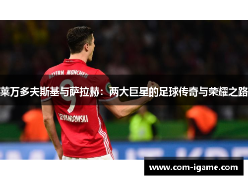 莱万多夫斯基与萨拉赫：两大巨星的足球传奇与荣耀之路