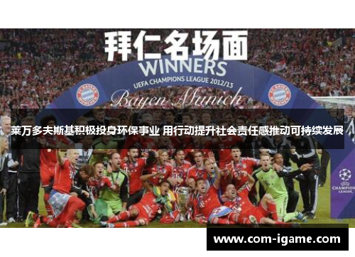 莱万多夫斯基积极投身环保事业 用行动提升社会责任感推动可持续发展