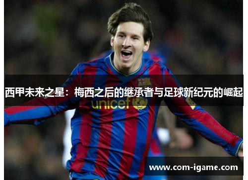 西甲未来之星：梅西之后的继承者与足球新纪元的崛起