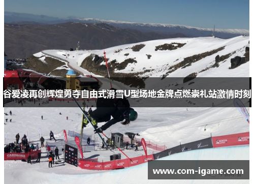谷爱凌再创辉煌勇夺自由式滑雪U型场地金牌点燃崇礼站激情时刻