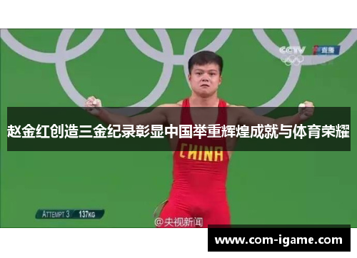 赵金红创造三金纪录彰显中国举重辉煌成就与体育荣耀