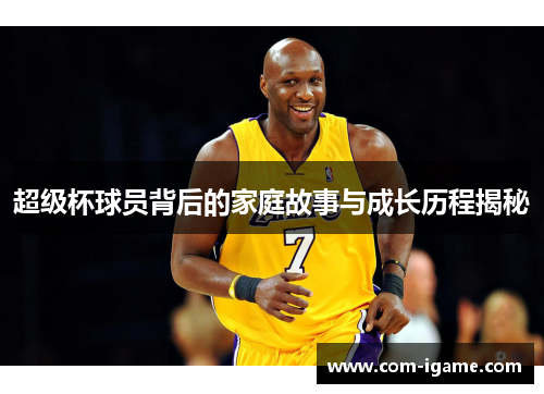超级杯球员背后的家庭故事与成长历程揭秘