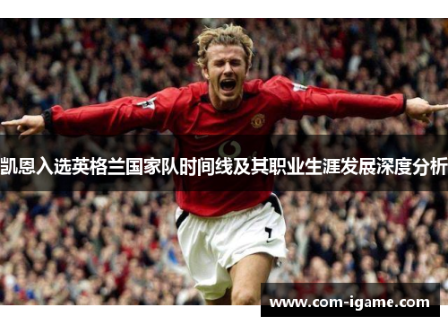 凯恩入选英格兰国家队时间线及其职业生涯发展深度分析