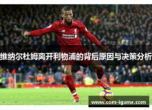 维纳尔杜姆离开利物浦的背后原因与决策分析