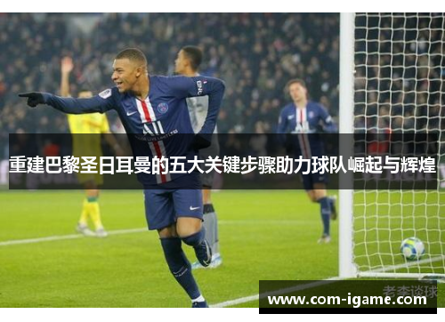 重建巴黎圣日耳曼的五大关键步骤助力球队崛起与辉煌