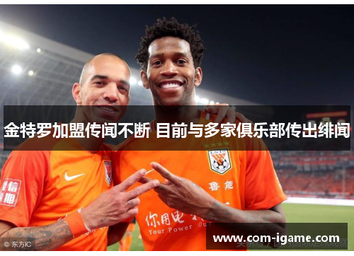 金特罗加盟传闻不断 目前与多家俱乐部传出绯闻 金特罗加盟传闻不断 目前与多家俱乐部传出绯闻