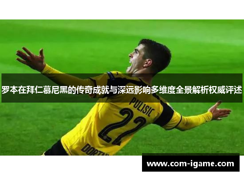 罗本在拜仁慕尼黑的传奇成就与深远影响多维度全景解析权威评述