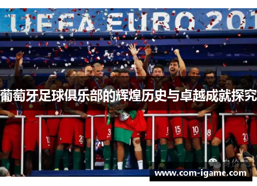 葡萄牙足球俱乐部的辉煌历史与卓越成就探究