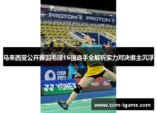 马来西亚公开赛羽毛球16强选手全解析实力对决谁主沉浮