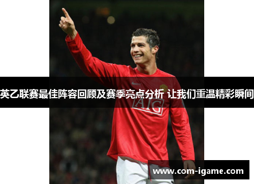 英乙联赛最佳阵容回顾及赛季亮点分析 让我们重温精彩瞬间