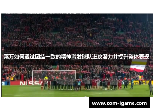 莱万如何通过团结一致的精神激发球队进攻潜力并提升整体表现