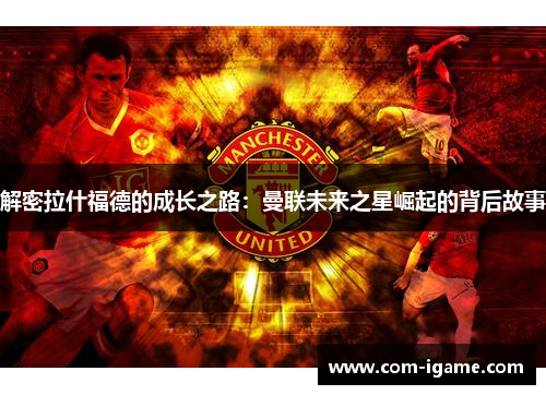 解密拉什福德的成长之路：曼联未来之星崛起的背后故事