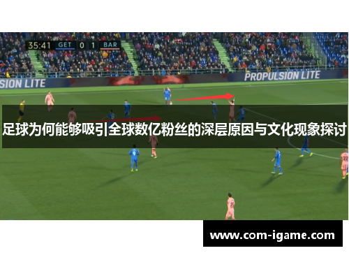 足球为何能够吸引全球数亿粉丝的深层原因与文化现象探讨