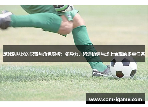 足球队队长的职责与角色解析：领导力、沟通协调与场上表现的多重任务