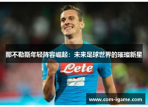 那不勒斯年轻阵容崛起：未来足球世界的璀璨新星