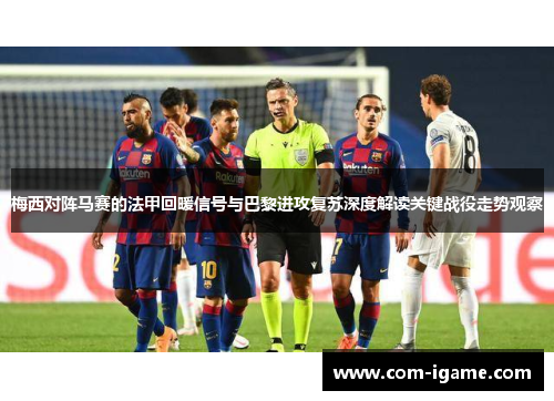 梅西对阵马赛的法甲回暖信号与巴黎进攻复苏深度解读关键战役走势观察 梅西对阵马赛的法甲回暖信号与巴黎进攻复苏深度解读关键战役走势观察