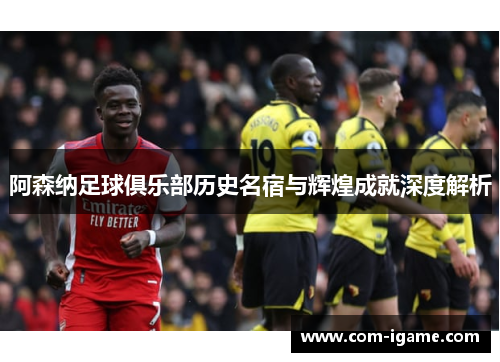 阿森纳足球俱乐部历史名宿与辉煌成就深度解析 阿森纳足球俱乐部历史名宿与辉煌成就深度解析