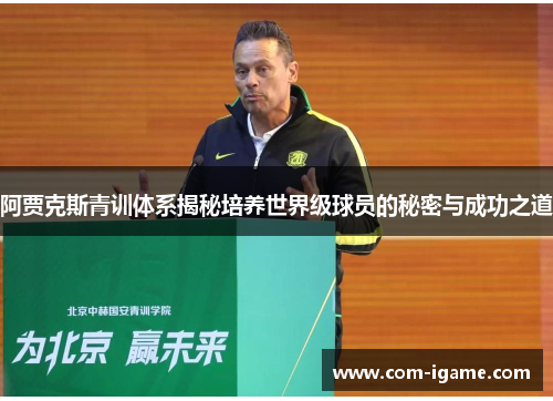 阿贾克斯青训体系揭秘培养世界级球员的秘密与成功之道 阿贾克斯青训体系揭秘培养世界级球员的秘密与成功之道