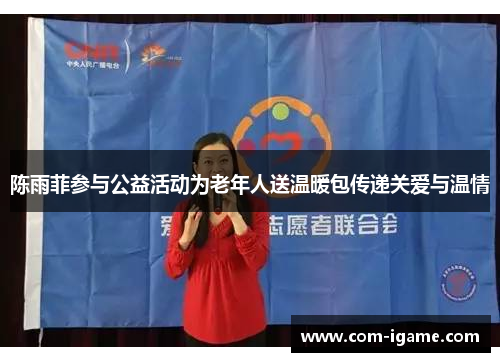 陈雨菲参与公益活动为老年人送温暖包传递关爱与温情 陈雨菲参与公益活动为老年人送温暖包传递关爱与温情