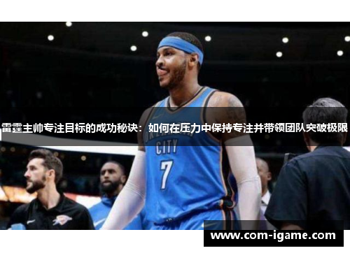 雷霆主帅专注目标的成功秘诀:如何在压力中保持专注并带领团队突破极限 雷霆主帅专注目标的成功秘诀:如何在压力中保持专注并带领团队突破极限