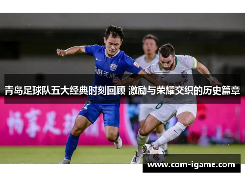 青岛足球队五大经典时刻回顾 激励与荣耀交织的历史篇章 青岛足球队五大经典时刻回顾 激励与荣耀交织的历史篇章