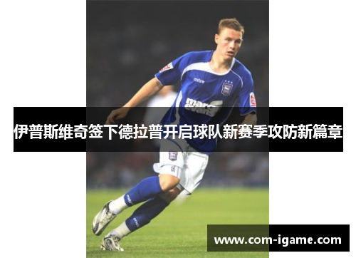 伊普斯维奇签下德拉普开启球队新赛季攻防新篇章 伊普斯维奇签下德拉普开启球队新赛季攻防新篇章