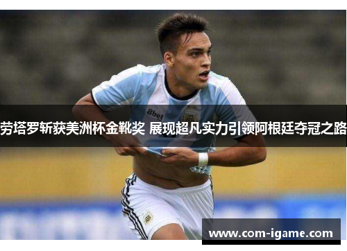 劳塔罗斩获美洲杯金靴奖 展现超凡实力引领阿根廷夺冠之路 劳塔罗斩获美洲杯金靴奖 展现超凡实力引领阿根廷夺冠之路