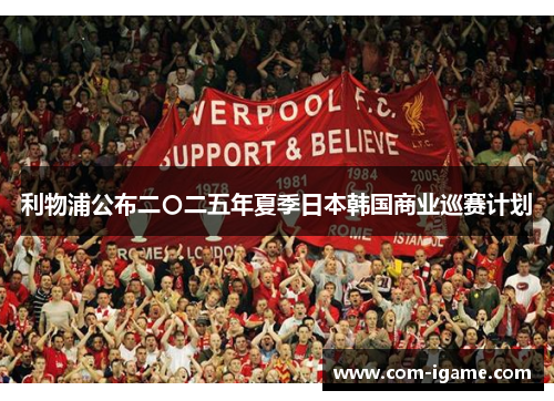 利物浦公布二〇二五年夏季日本韩国商业巡赛计划 利物浦公布二〇二五年夏季日本韩国商业巡赛计划