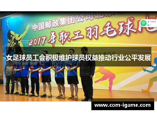女足球员工会积极维护球员权益推动行业公平发展
