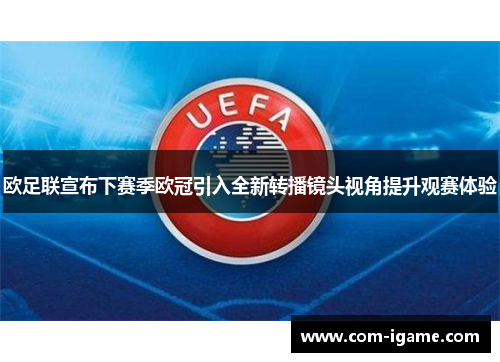 欧足联宣布下赛季欧冠引入全新转播镜头视角提升观赛体验 欧足联宣布下赛季欧冠引入全新转播镜头视角提升观赛体验