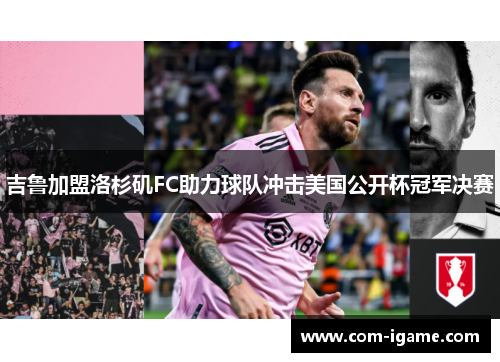 吉鲁加盟洛杉矶FC助力球队冲击美国公开杯冠军决赛